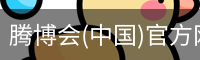 腾博会(中国)官方网站 - TENGBOHUI